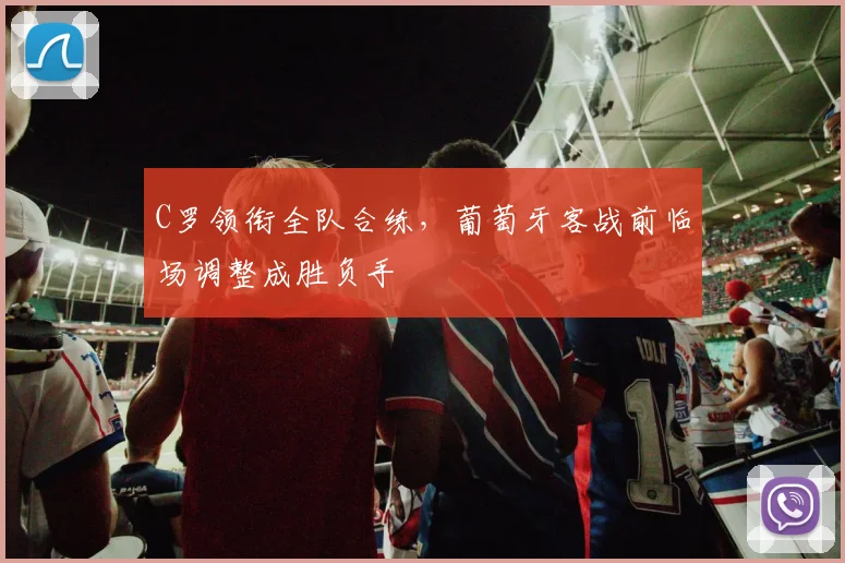 C罗领衔全队合练,葡萄牙客战前临场调整成胜负手