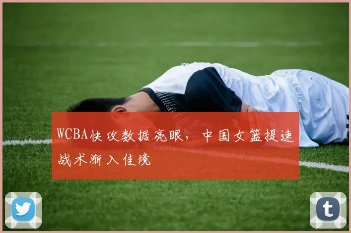 WCBA快攻数据亮眼，中国女篮提速战术渐入佳境