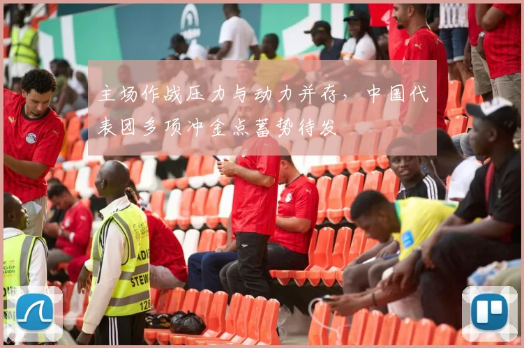 主场作战压力与动力并存，中国代表团多项冲金点蓄势待发