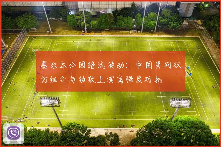 墨尔本公园暗流涌动：中国男网双打组合与劲敌上演高强度对抗 - 澳客网