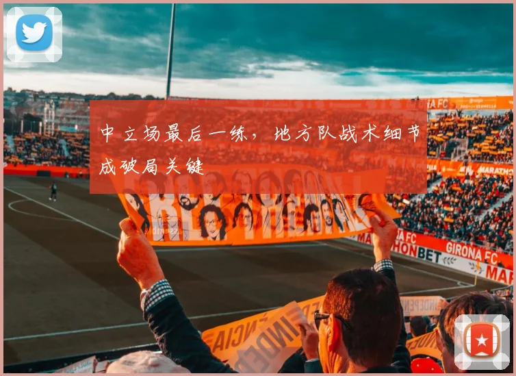 中立场最后一练，地方队战术细节成破局关键
