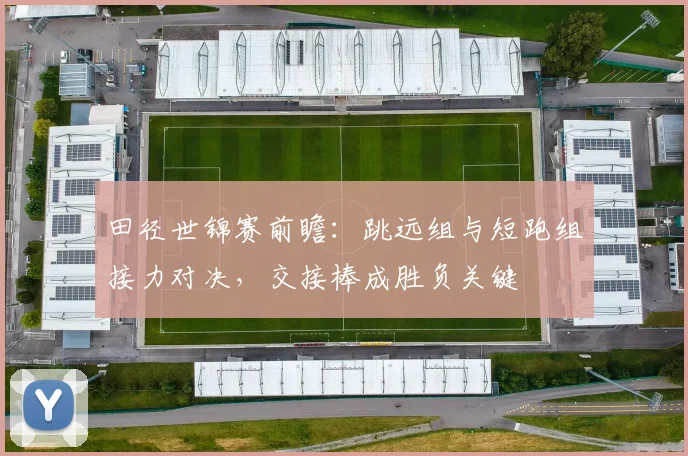 田径世锦赛前瞻:跳远组与短跑组接力对决,交接棒成胜负关键