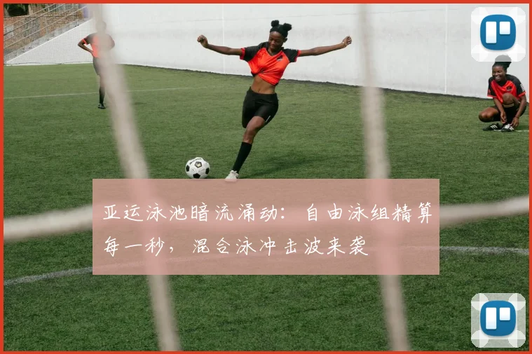 亚运泳池暗流涌动：自由泳组精算每一秒，混合泳冲击波来袭