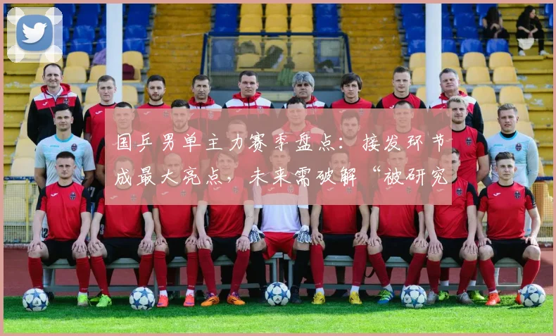 国乒男单主力赛季盘点：接发环节成最大亮点，未来需破解“被研究”困局 - 澳客网