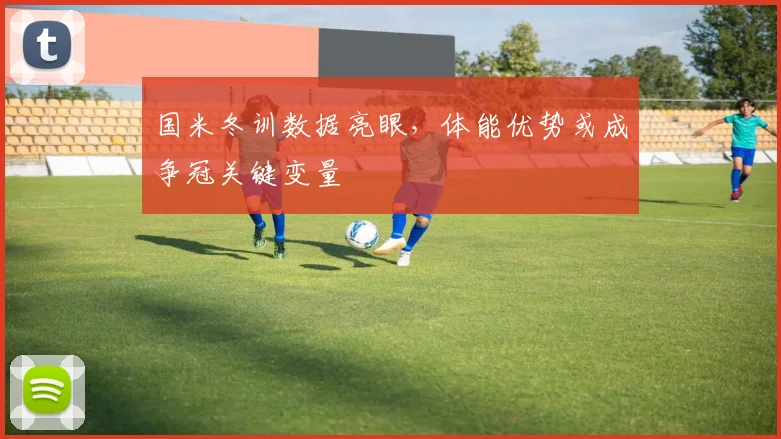 国米冬训数据亮眼，体能优势或成争冠关键变量 - 澳客网