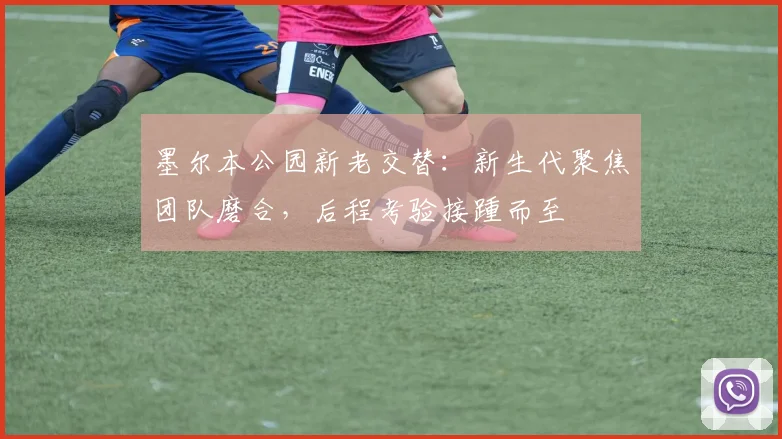 墨尔本公园新老交替：新生代聚焦团队磨合，后程考验接踵而至 - 澳客网