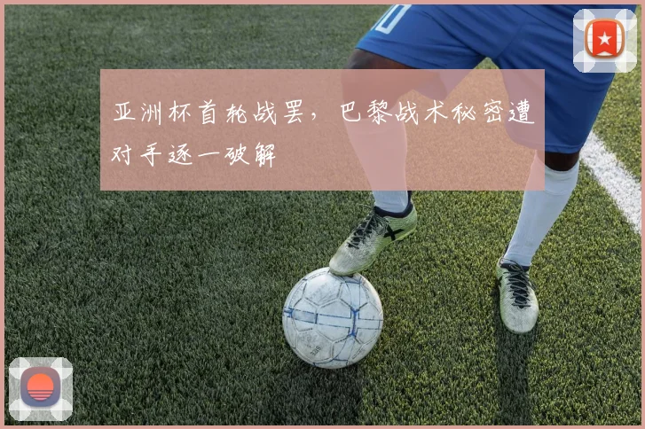 亚洲杯首轮战罢，巴黎战术秘密遭对手逐一破解