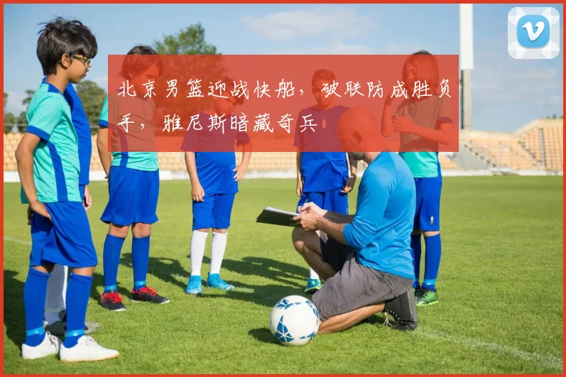 北京男篮迎战快船，破联防成胜负手，雅尼斯暗藏奇兵