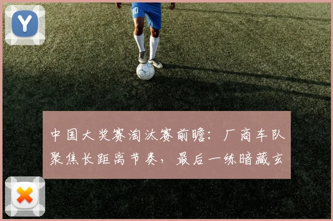中国大奖赛淘汰赛前瞻：厂商车队聚焦长距离节奏，最后一练暗藏玄机