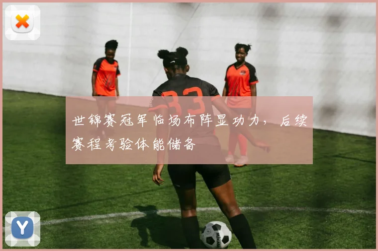 世锦赛冠军临场布阵显功力，后续赛程考验体能储备