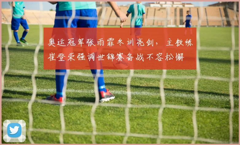 奥运冠军张雨霏冬训亮剑，主教练崔登荣强调世锦赛备战不容松懈 - 澳客网