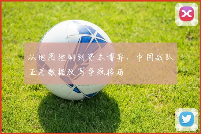 从地图控制到资本博弈，中国战队正用数据改写争冠格局